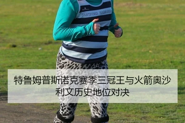 特鲁姆普斯诺克赛季三冠王与火箭奥沙利文历史地位对决