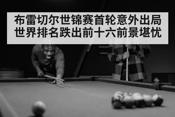 布雷切尔世锦赛首轮意外出局 世界排名跌出前十六前景堪忧