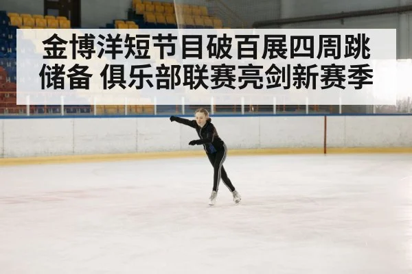 金博洋短节目破百展四周跳储备 俱乐部联赛亮剑新赛季