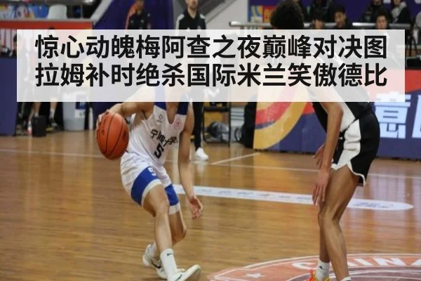 惊心动魄梅阿查之夜巅峰对决图拉姆补时绝杀国际米兰笑傲德比